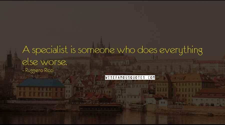 Ruggiero Ricci Quotes: A specialist is someone who does everything else worse.