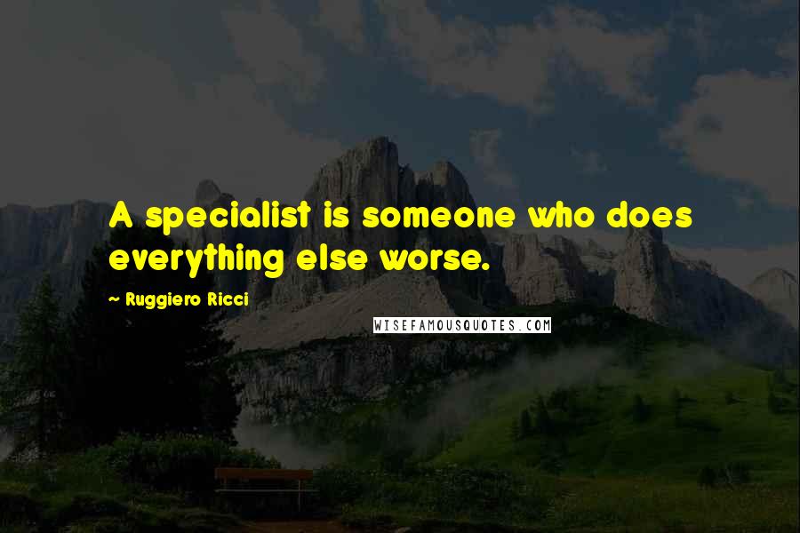 Ruggiero Ricci Quotes: A specialist is someone who does everything else worse.