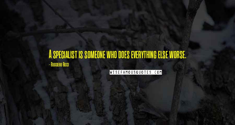 Ruggiero Ricci Quotes: A specialist is someone who does everything else worse.