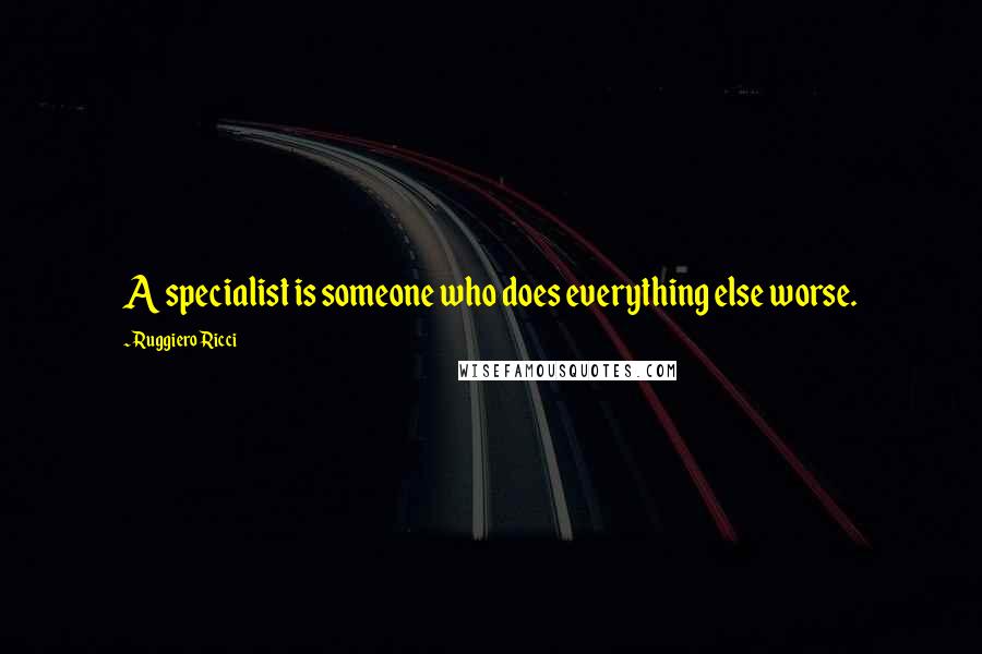 Ruggiero Ricci Quotes: A specialist is someone who does everything else worse.