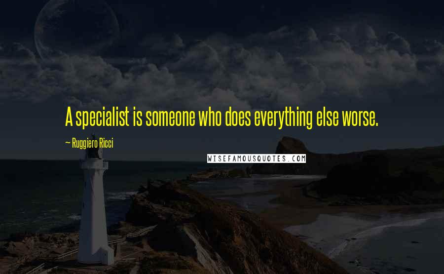 Ruggiero Ricci Quotes: A specialist is someone who does everything else worse.