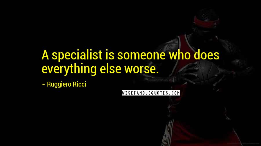 Ruggiero Ricci Quotes: A specialist is someone who does everything else worse.