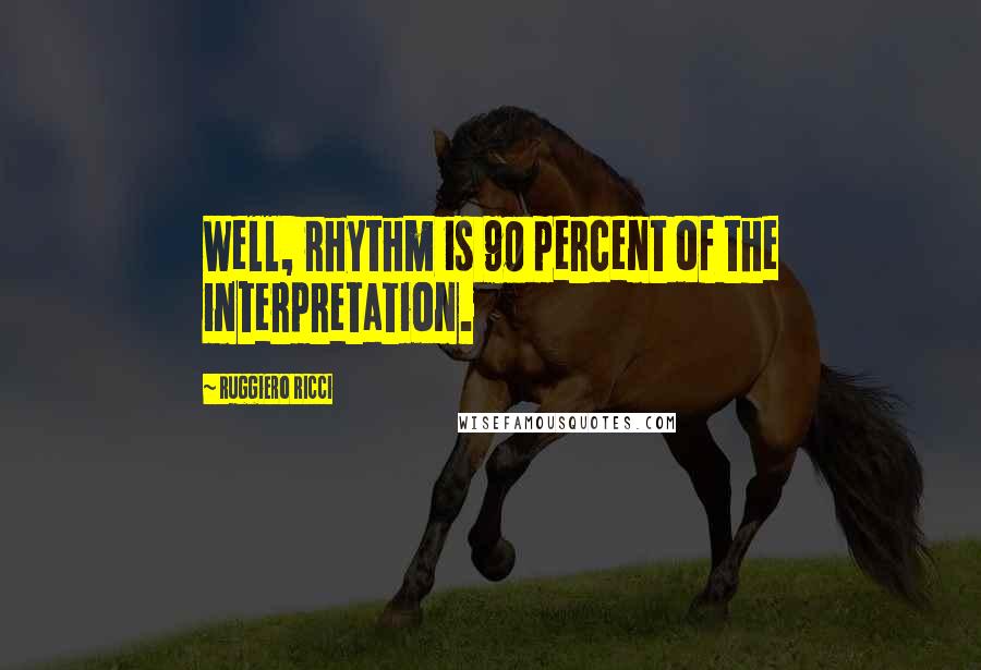 Ruggiero Ricci Quotes: Well, rhythm is 90 percent of the interpretation.