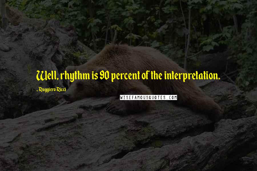 Ruggiero Ricci Quotes: Well, rhythm is 90 percent of the interpretation.