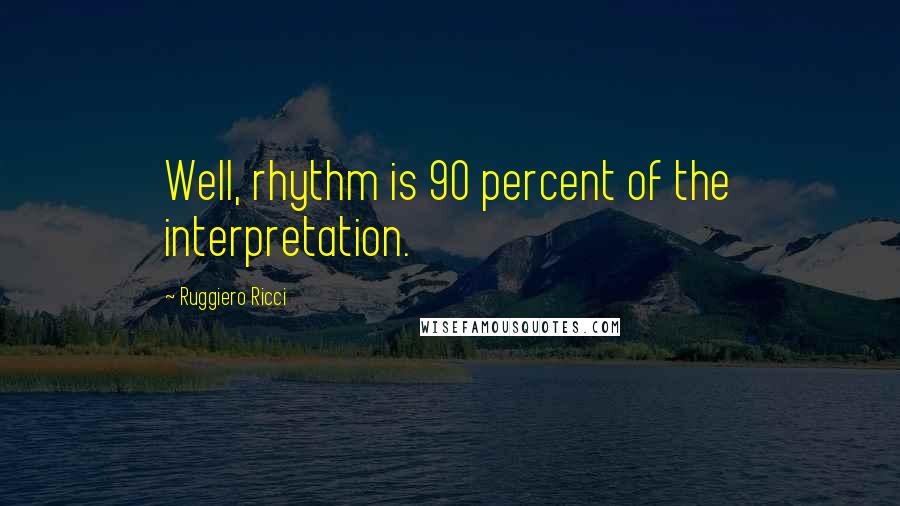 Ruggiero Ricci Quotes: Well, rhythm is 90 percent of the interpretation.