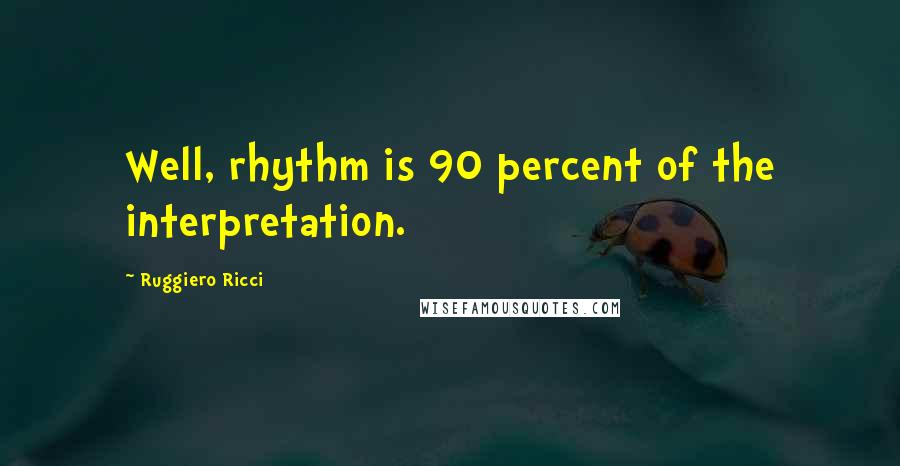 Ruggiero Ricci Quotes: Well, rhythm is 90 percent of the interpretation.