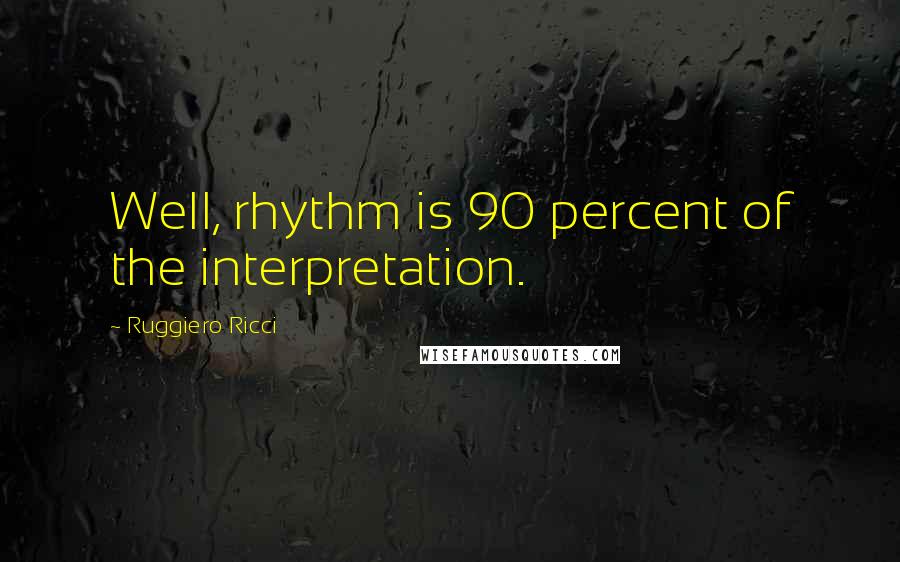 Ruggiero Ricci Quotes: Well, rhythm is 90 percent of the interpretation.