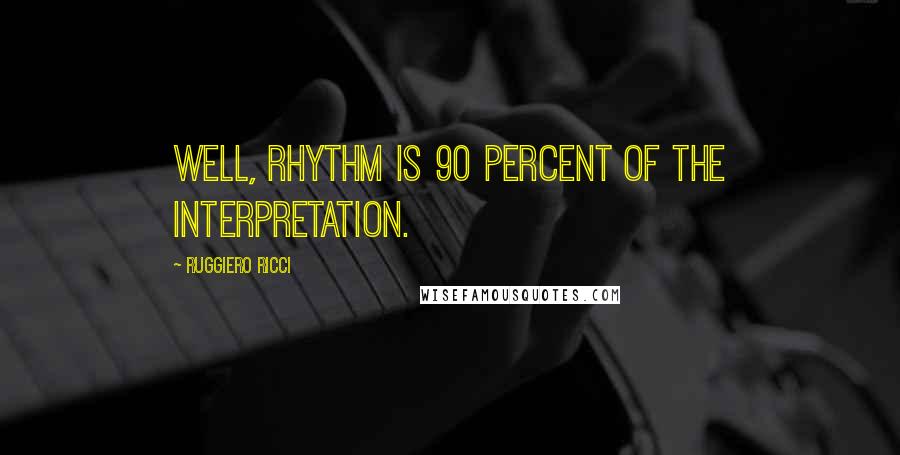 Ruggiero Ricci Quotes: Well, rhythm is 90 percent of the interpretation.