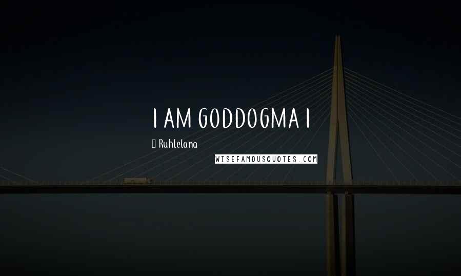 Ruhlelana Quotes: I AM GODDOGMA I