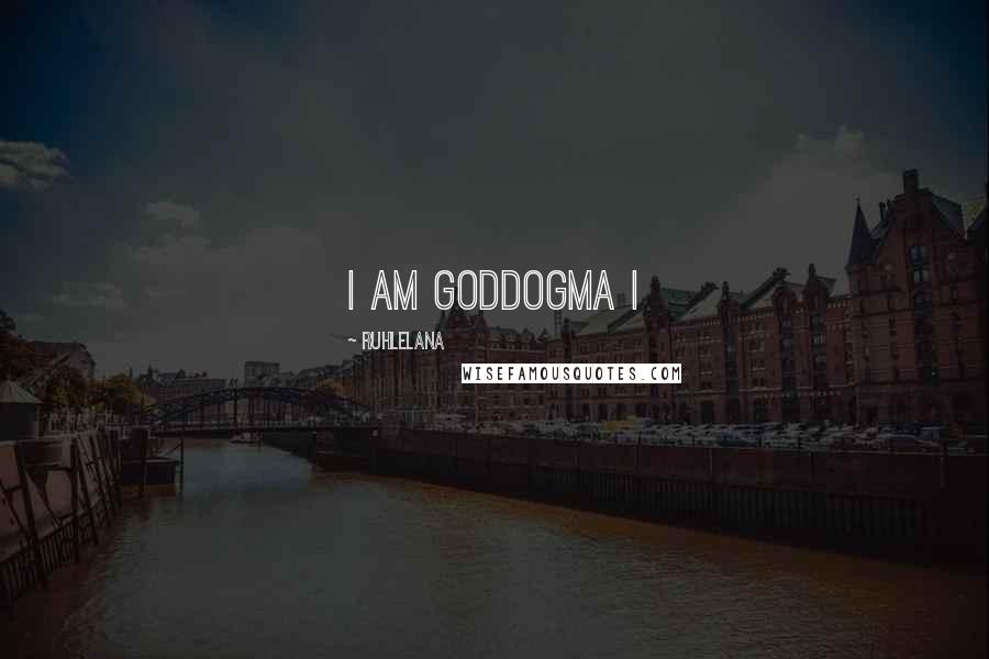 Ruhlelana Quotes: I AM GODDOGMA I