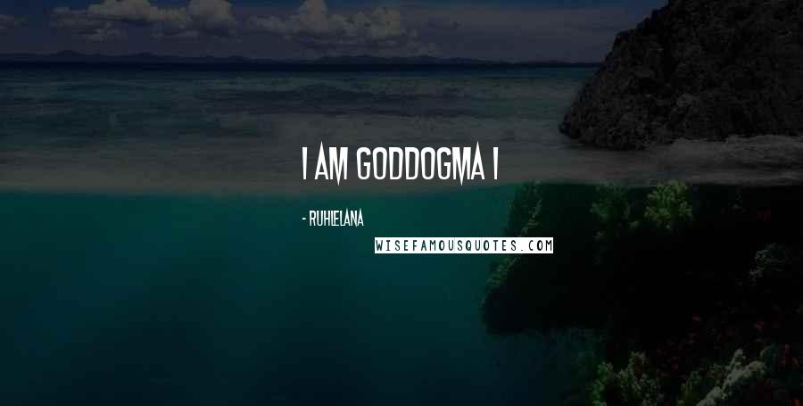 Ruhlelana Quotes: I AM GODDOGMA I