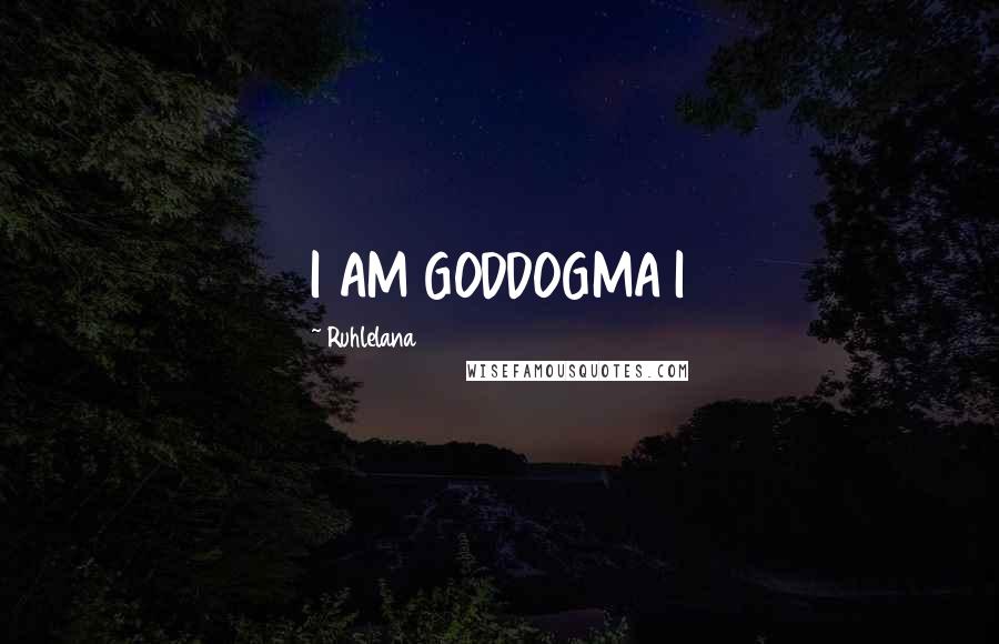 Ruhlelana Quotes: I AM GODDOGMA I