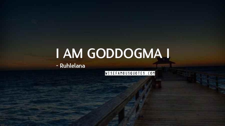 Ruhlelana Quotes: I AM GODDOGMA I