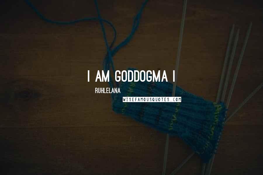 Ruhlelana Quotes: I AM GODDOGMA I