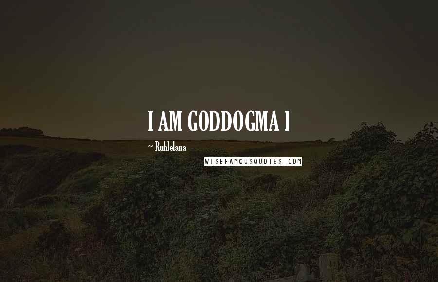 Ruhlelana Quotes: I AM GODDOGMA I