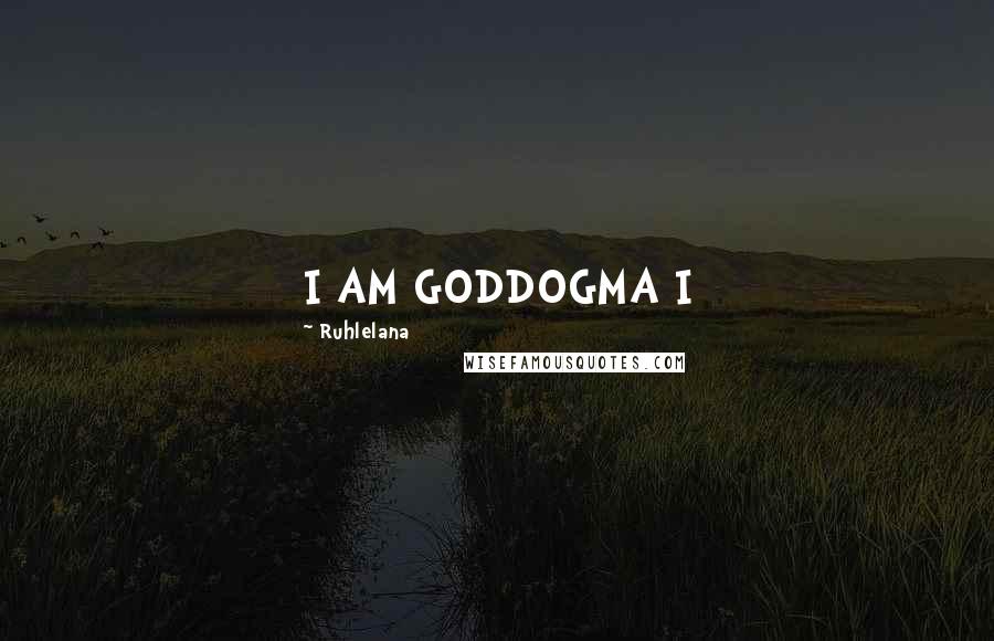 Ruhlelana Quotes: I AM GODDOGMA I