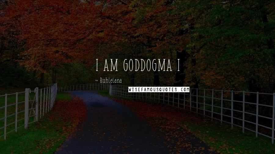 Ruhlelana Quotes: I AM GODDOGMA I