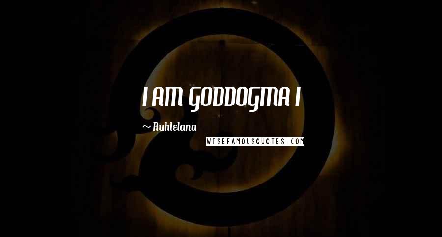 Ruhlelana Quotes: I AM GODDOGMA I