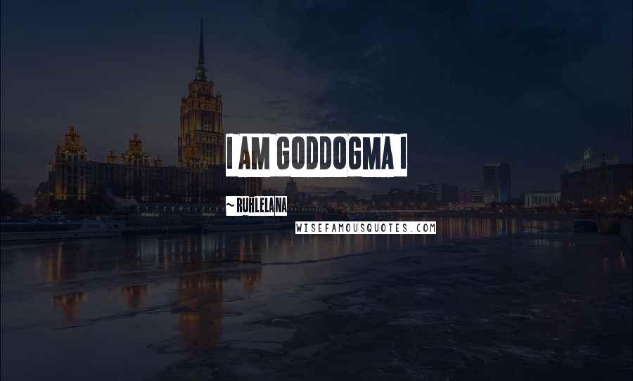 Ruhlelana Quotes: I AM GODDOGMA I