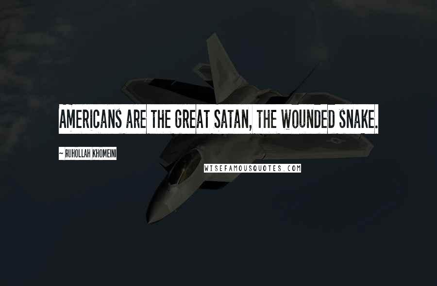 Ruhollah Khomeini Quotes: Americans are the great Satan, the wounded snake.