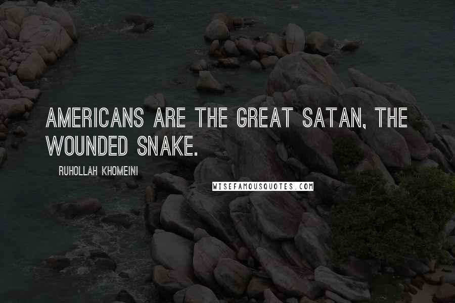 Ruhollah Khomeini Quotes: Americans are the great Satan, the wounded snake.