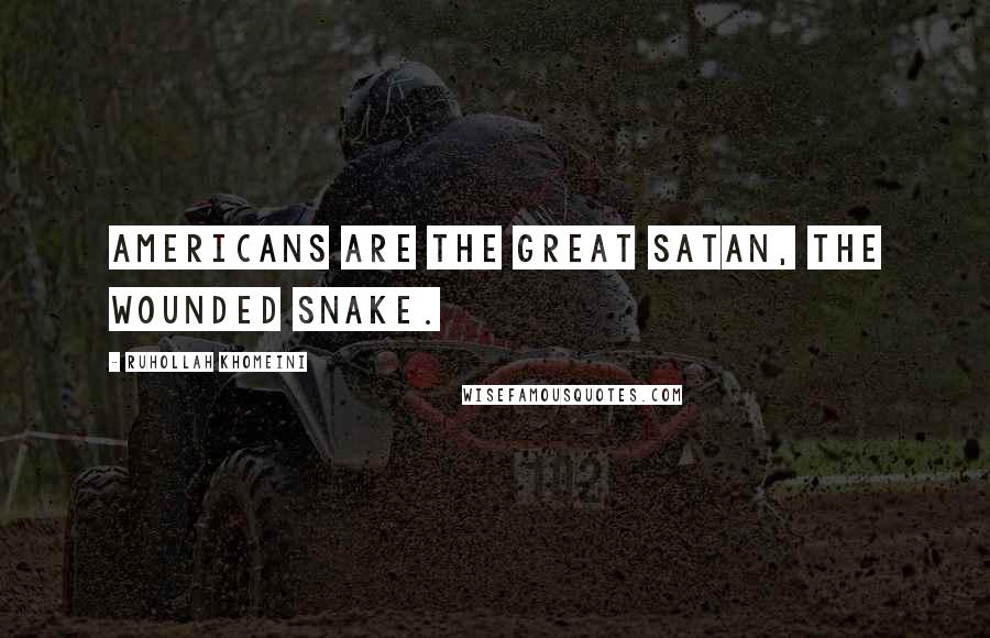 Ruhollah Khomeini Quotes: Americans are the great Satan, the wounded snake.