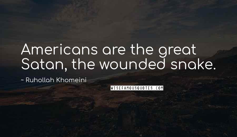 Ruhollah Khomeini Quotes: Americans are the great Satan, the wounded snake.