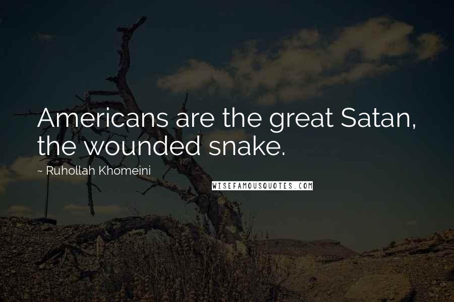 Ruhollah Khomeini Quotes: Americans are the great Satan, the wounded snake.