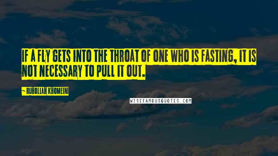 Ruhollah Khomeini Quotes: If a fly gets into the throat of one who is fasting, it is not necessary to pull it out.