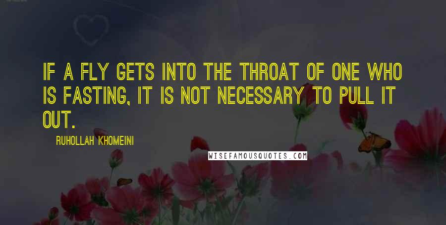 Ruhollah Khomeini Quotes: If a fly gets into the throat of one who is fasting, it is not necessary to pull it out.