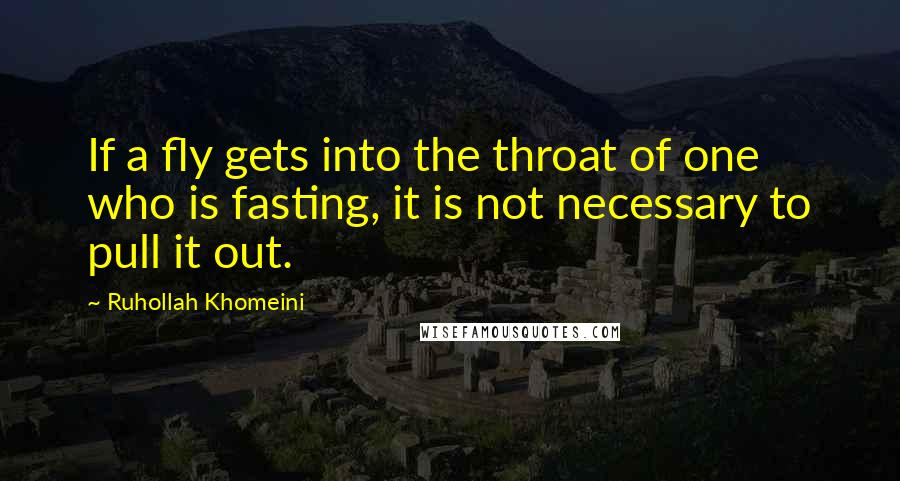 Ruhollah Khomeini Quotes: If a fly gets into the throat of one who is fasting, it is not necessary to pull it out.