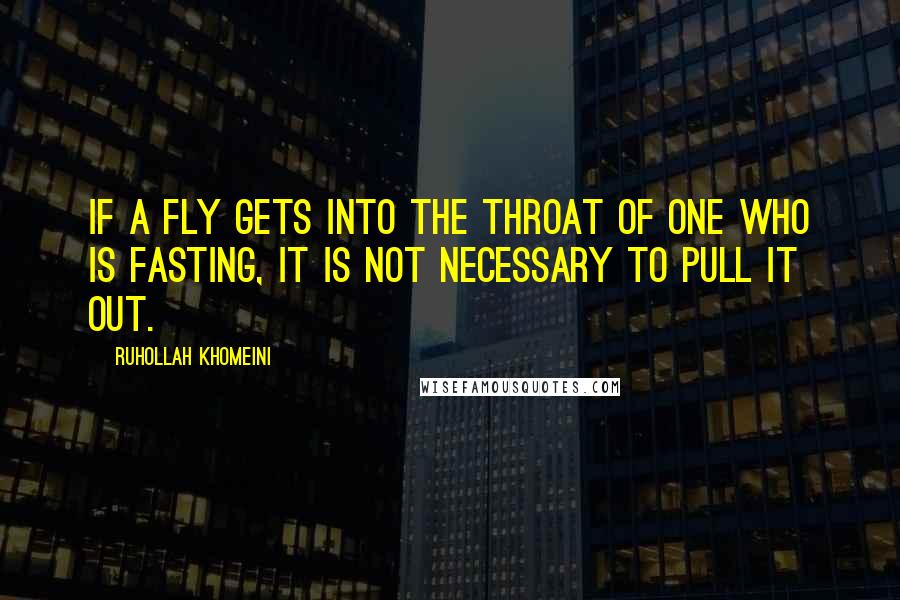 Ruhollah Khomeini Quotes: If a fly gets into the throat of one who is fasting, it is not necessary to pull it out.