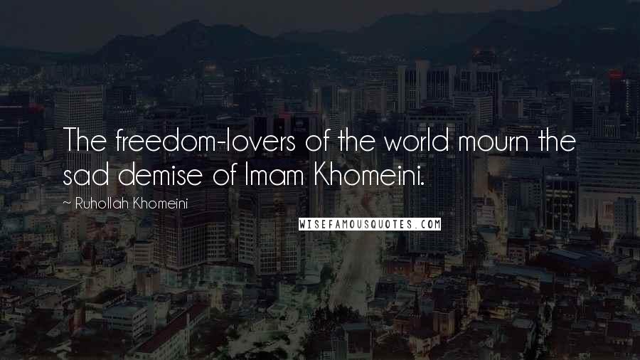 Ruhollah Khomeini Quotes: The freedom-lovers of the world mourn the sad demise of Imam Khomeini.
