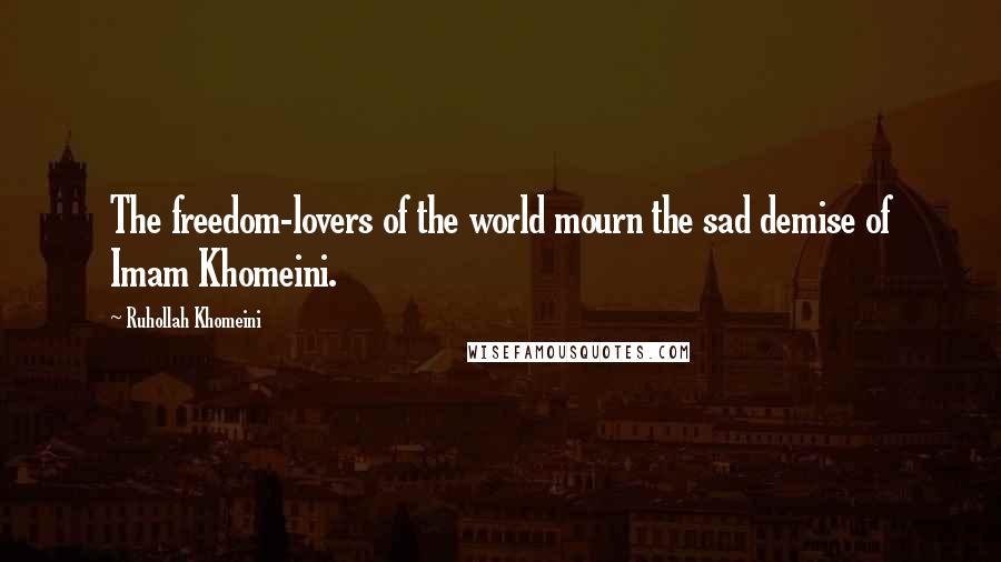 Ruhollah Khomeini Quotes: The freedom-lovers of the world mourn the sad demise of Imam Khomeini.