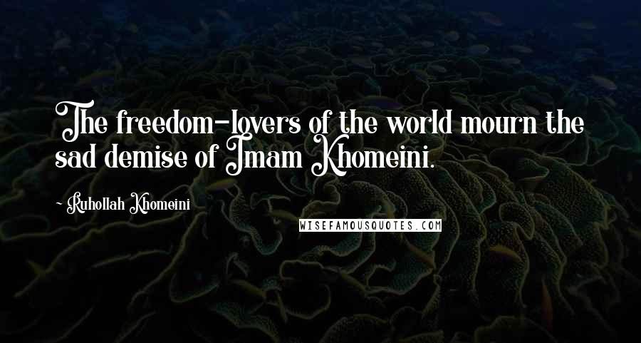 Ruhollah Khomeini Quotes: The freedom-lovers of the world mourn the sad demise of Imam Khomeini.