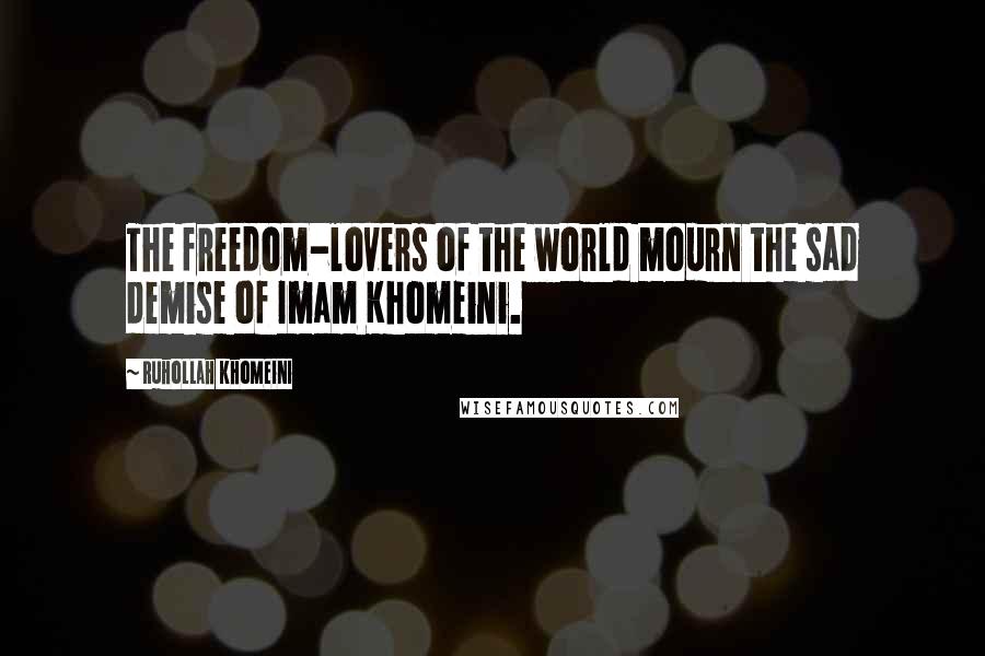 Ruhollah Khomeini Quotes: The freedom-lovers of the world mourn the sad demise of Imam Khomeini.
