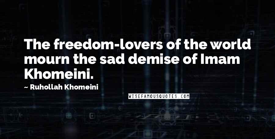 Ruhollah Khomeini Quotes: The freedom-lovers of the world mourn the sad demise of Imam Khomeini.