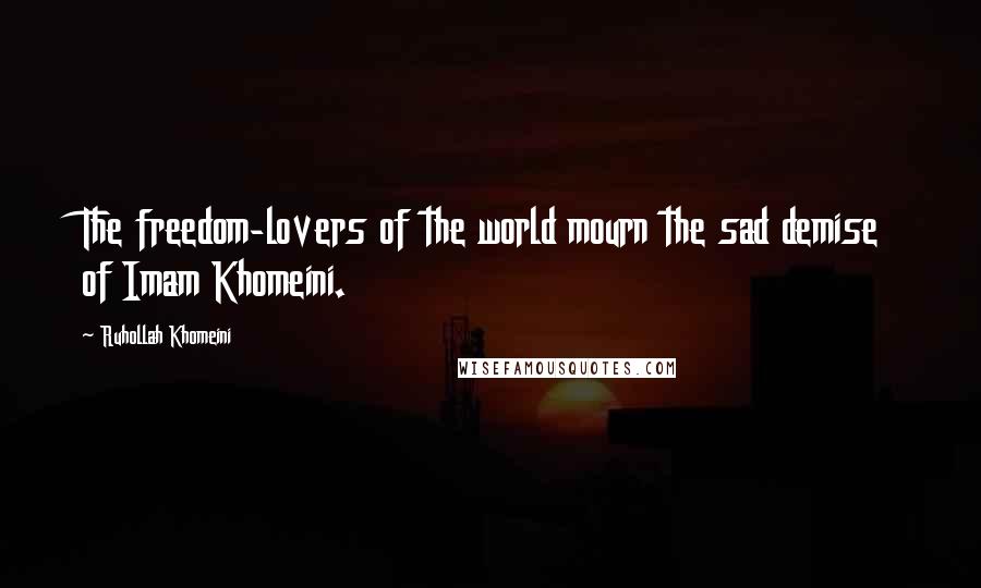 Ruhollah Khomeini Quotes: The freedom-lovers of the world mourn the sad demise of Imam Khomeini.