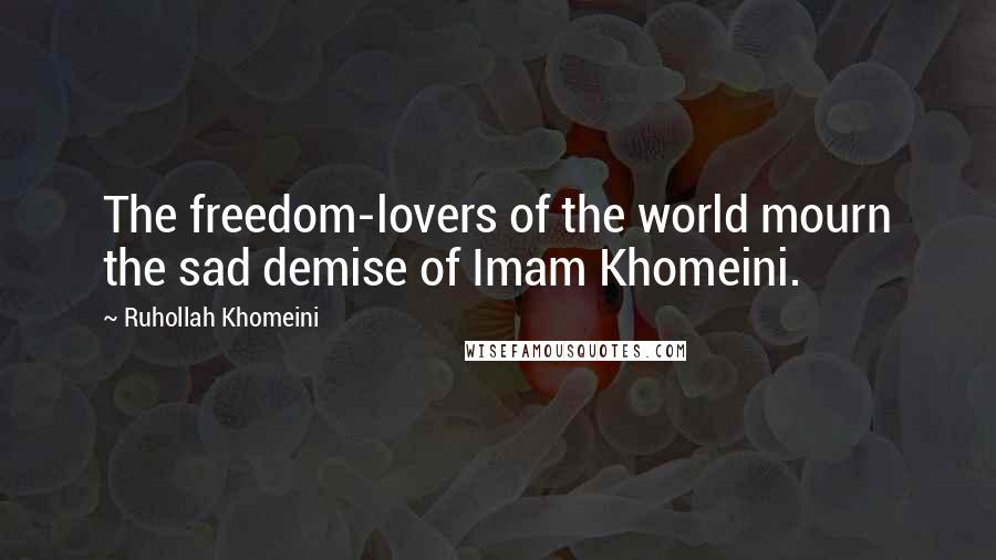 Ruhollah Khomeini Quotes: The freedom-lovers of the world mourn the sad demise of Imam Khomeini.