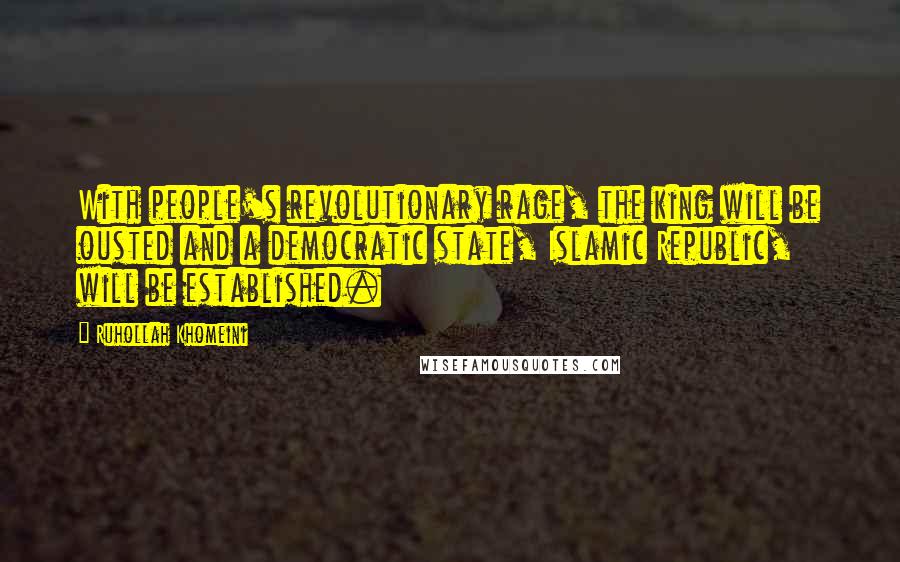 Ruhollah Khomeini Quotes: With people's revolutionary rage, the king will be ousted and a democratic state, Islamic Republic, will be established.