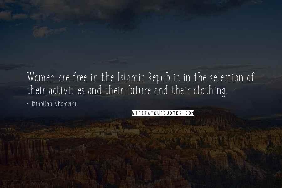 Ruhollah Khomeini Quotes: Women are free in the Islamic Republic in the selection of their activities and their future and their clothing.