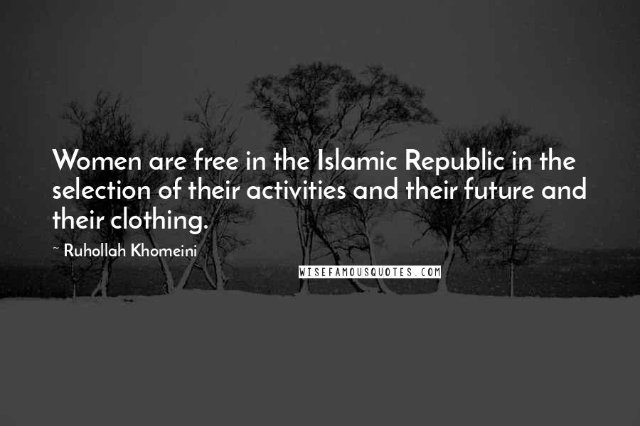Ruhollah Khomeini Quotes: Women are free in the Islamic Republic in the selection of their activities and their future and their clothing.