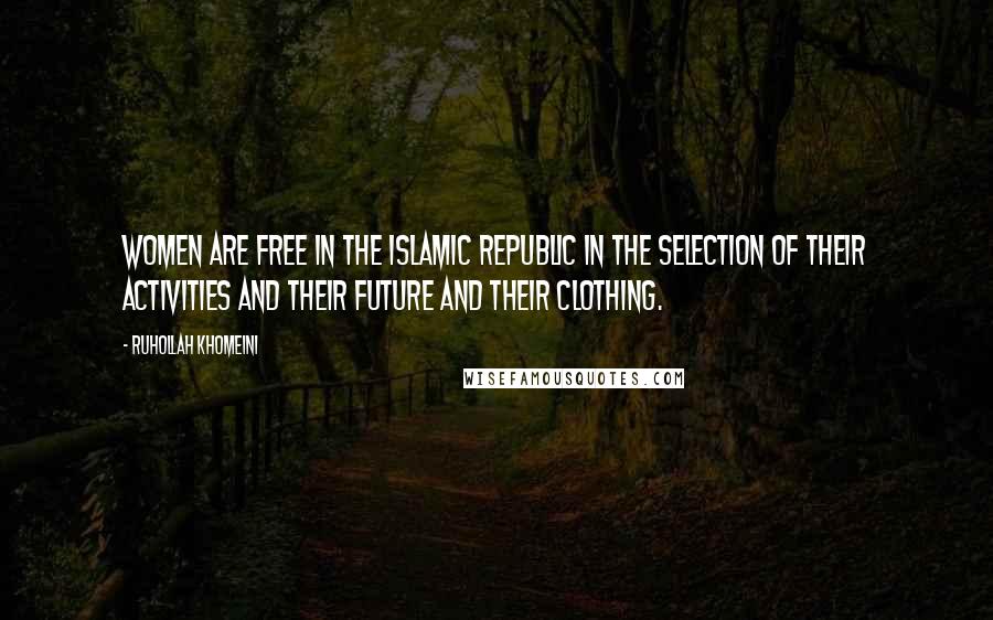 Ruhollah Khomeini Quotes: Women are free in the Islamic Republic in the selection of their activities and their future and their clothing.