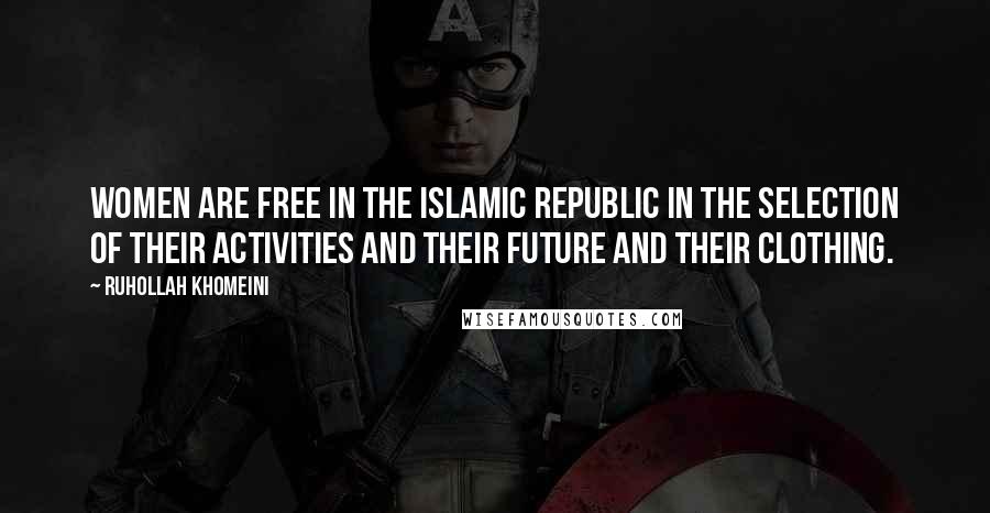 Ruhollah Khomeini Quotes: Women are free in the Islamic Republic in the selection of their activities and their future and their clothing.