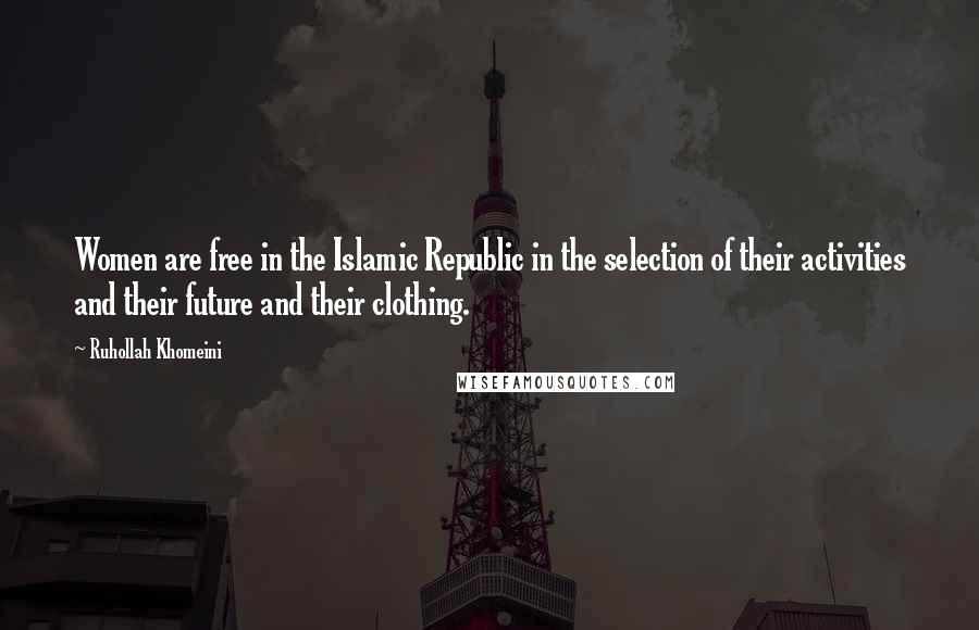 Ruhollah Khomeini Quotes: Women are free in the Islamic Republic in the selection of their activities and their future and their clothing.