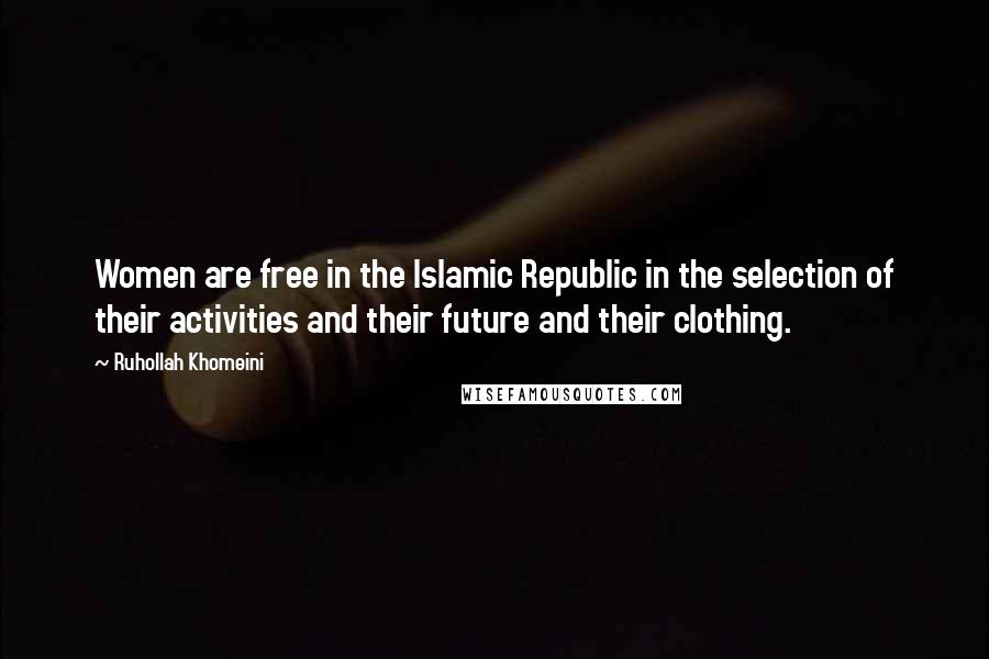 Ruhollah Khomeini Quotes: Women are free in the Islamic Republic in the selection of their activities and their future and their clothing.