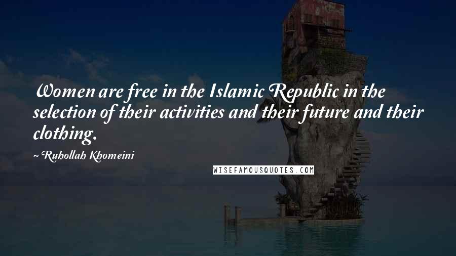 Ruhollah Khomeini Quotes: Women are free in the Islamic Republic in the selection of their activities and their future and their clothing.