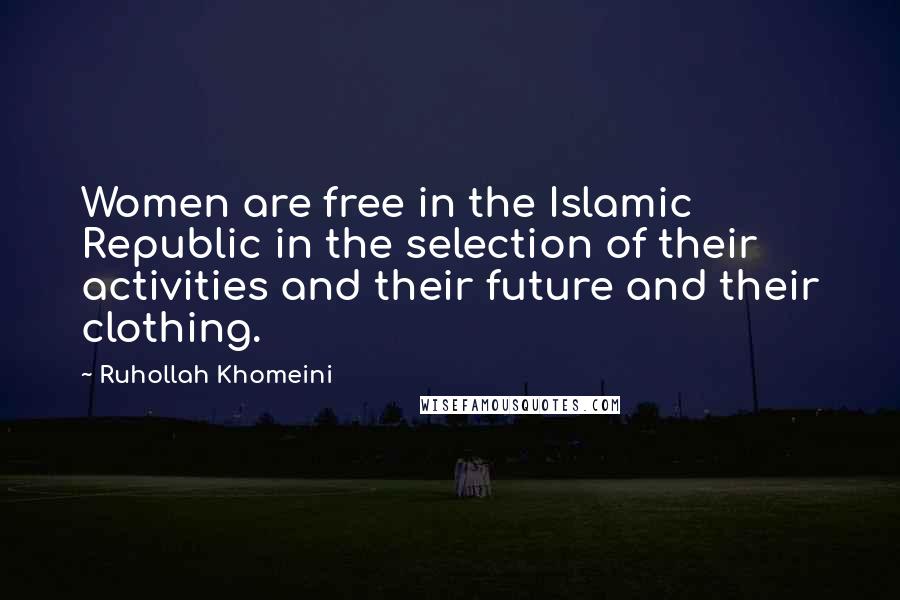 Ruhollah Khomeini Quotes: Women are free in the Islamic Republic in the selection of their activities and their future and their clothing.