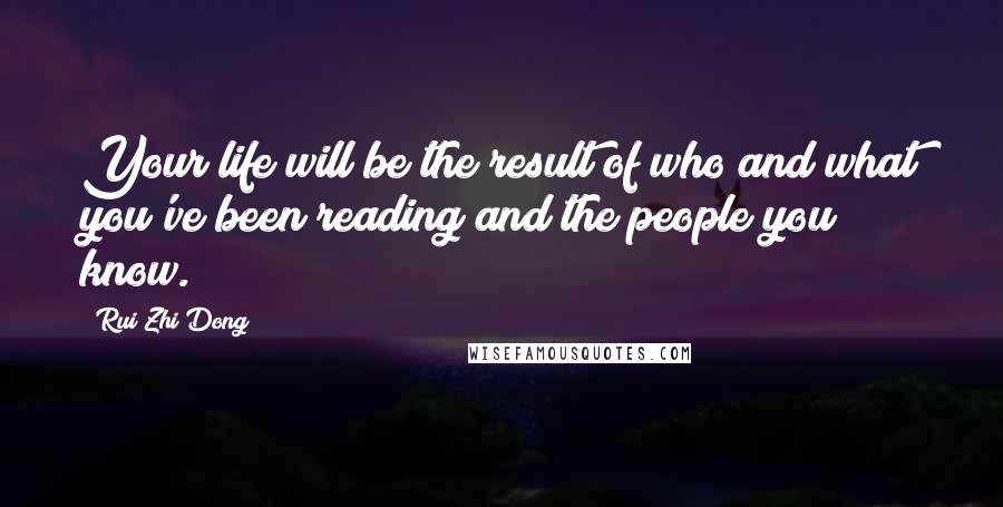 Rui Zhi Dong Quotes: Your life will be the result of who and what you've been reading and the people you know.
