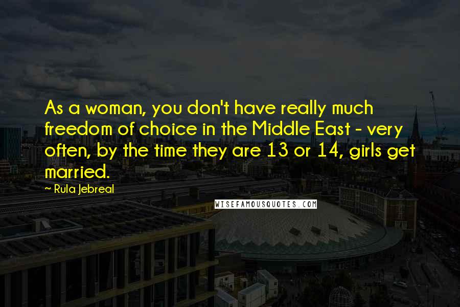 Rula Jebreal Quotes: As a woman, you don't have really much freedom of choice in the Middle East - very often, by the time they are 13 or 14, girls get married.